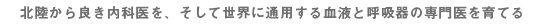 北陸から良き内科医を、そして世界に通用する血液と呼吸器の専門医を育てる